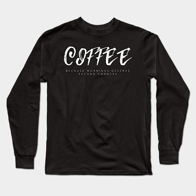 Coffee, Because Mornings Deserve Second Chances Long Sleeve T-Shirt by TextyTeez